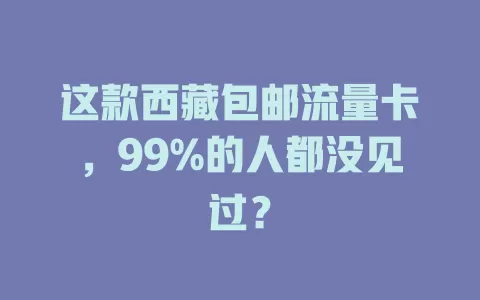 这款西藏包邮流量卡，99%的人都没见过？