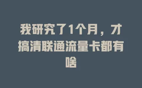 我研究了1个月，才搞清联通流量卡都有啥