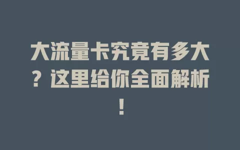 大流量卡究竟有多大？这里给你全面解析！