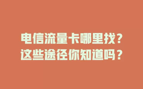 电信流量卡哪里找？这些途径你知道吗？