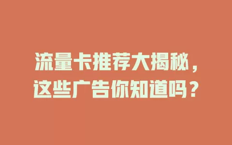 流量卡推荐大揭秘，这些广告你知道吗？