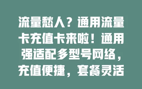 流量愁人？通用流量卡充值卡来啦！通用强适配多型号网络，充值便捷，套餐灵活还省费，流量使用超透明，解决流量困扰实现自由
