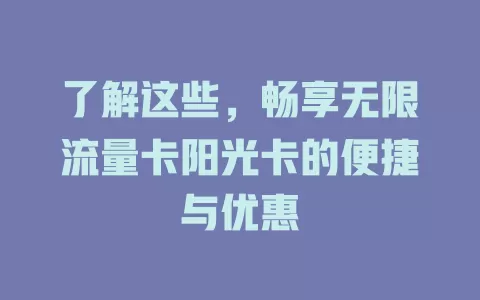 了解这些，畅享无限流量卡阳光卡的便捷与优惠