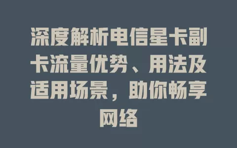 深度解析电信星卡副卡流量优势、用法及适用场景，助你畅享网络