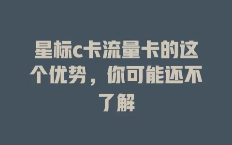星标c卡流量卡的这个优势，你可能还不了解