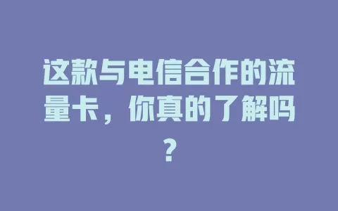 这款与电信合作的流量卡，你真的了解吗？