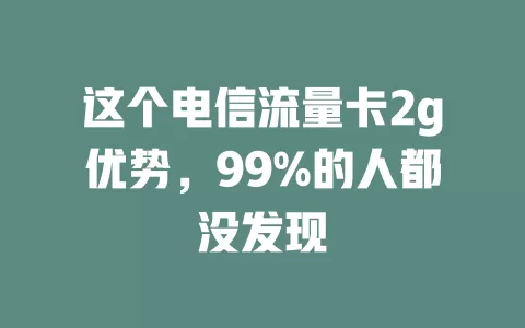 这个电信流量卡2g优势，99%的人都没发现