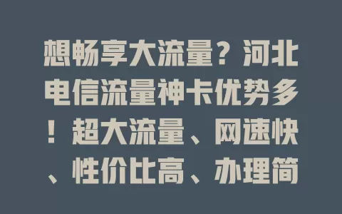 想畅享大流量？河北电信流量神卡优势多！超大流量、网速快、性价比高、办理简、全国通用，值得拥有！