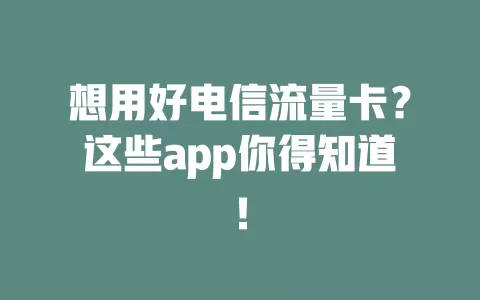 想用好电信流量卡？这些app你得知道！