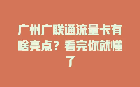 广州广联通流量卡有啥亮点？看完你就懂了