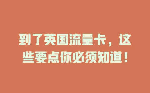 到了英国流量卡，这些要点你必须知道！