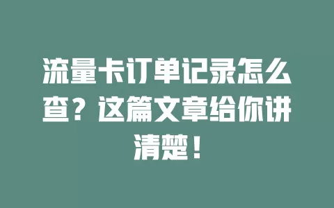 流量卡订单记录怎么查？这篇文章给你讲清楚！
