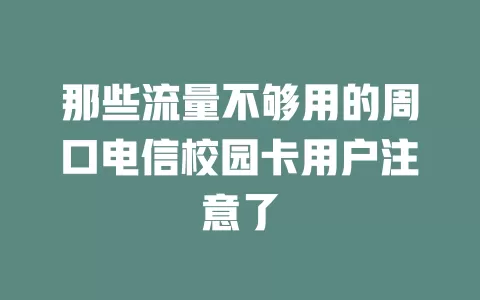 那些流量不够用的周口电信校园卡用户注意了