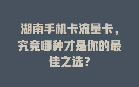 湖南手机卡流量卡，究竟哪种才是你的最佳之选？