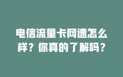 电信流量卡网速怎么样？你真的了解吗？