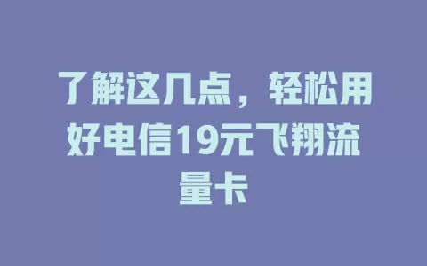 了解这几点，轻松用好电信19元飞翔流量卡