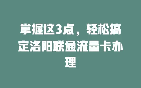 掌握这3点，轻松搞定洛阳联通流量卡办理