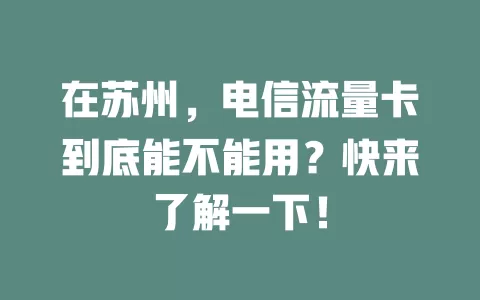 在苏州，电信流量卡到底能不能用？快来了解一下！