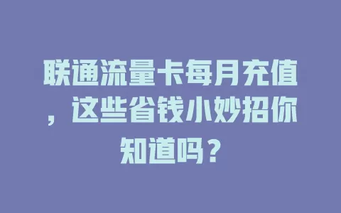 联通流量卡每月充值，这些省钱小妙招你知道吗？
