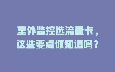 室外监控选流量卡，这些要点你知道吗？