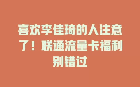 喜欢李佳琦的人注意了！联通流量卡福利别错过