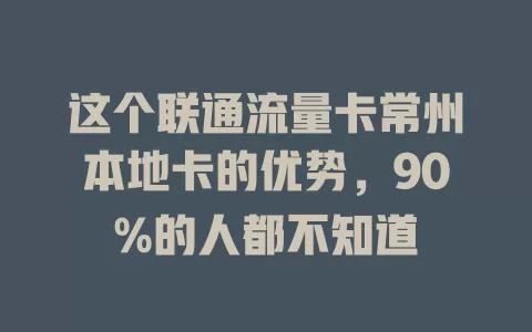 这个联通流量卡常州本地卡的优势，90%的人都不知道