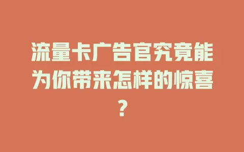 流量卡广告官究竟能为你带来怎样的惊喜？