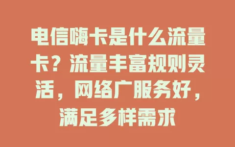 电信嗨卡是什么流量卡？流量丰富规则灵活，网络广服务好，满足多样需求