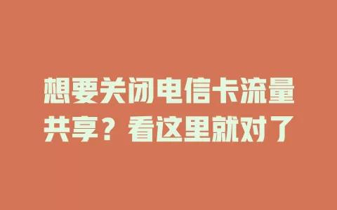 想要关闭电信卡流量共享？看这里就对了