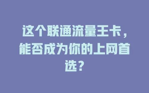 这个联通流量王卡，能否成为你的上网首选？