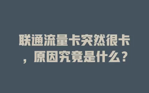 联通流量卡突然很卡，原因究竟是什么？