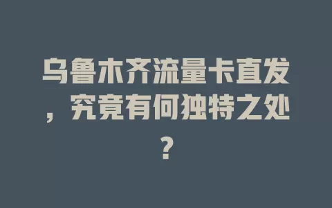 乌鲁木齐流量卡直发，究竟有何独特之处？