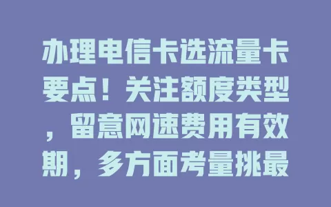 办理电信卡选流量卡要点！关注额度类型，留意网速费用有效期，多方面考量挑最适合的