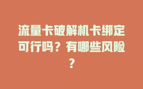 流量卡破解机卡绑定可行吗？有哪些风险？