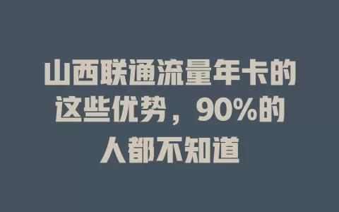 山西联通流量年卡的这些优势，90%的人都不知道