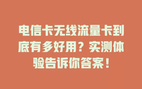 电信卡无线流量卡到底有多好用？实测体验告诉你答案！