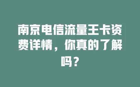 南京电信流量王卡资费详情，你真的了解吗？