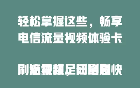 轻松掌握这些，畅享电信流量视频体验卡

流量超足任刷剧刷短视频，网络超快无卡顿缓冲，稳定性一流多人用也稳。电信流量视频体验卡，为视频观看配助力器，随时享优质内容！