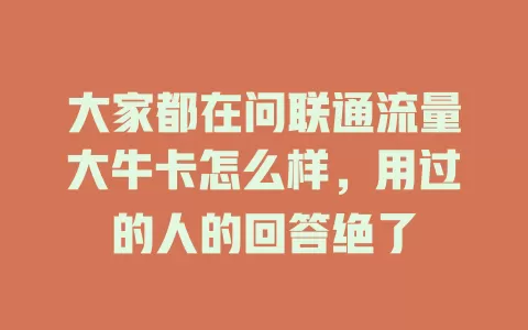 大家都在问联通流量大牛卡怎么样，用过的人的回答绝了