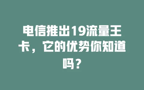 电信推出19流量王卡，它的优势你知道吗？