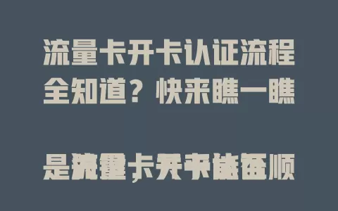 流量卡开卡认证流程全知道？快来瞧一瞧

流量卡开卡认证是关键，关乎能否顺利用流量。准备好身份证，选对认证渠道，按提示填信息、做人脸识别，设好密码，保持网络稳定，认证中断别慌，认真操作就能顺利开卡。