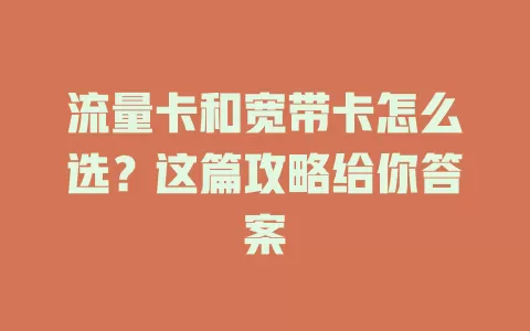 流量卡和宽带卡怎么选？这篇攻略给你答案