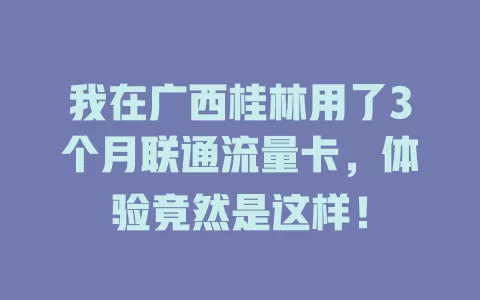 我在广西桂林用了3个月联通流量卡，体验竟然是这样！