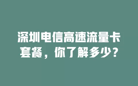 深圳电信高速流量卡套餐，你了解多少？