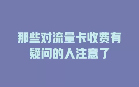 那些对流量卡收费有疑问的人注意了