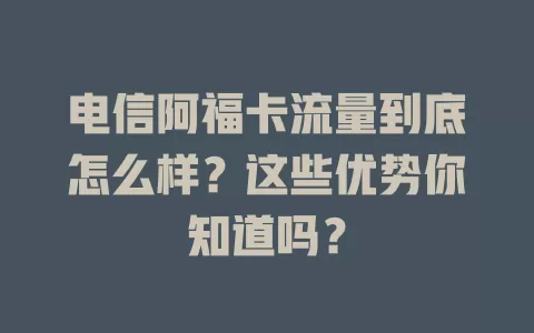 电信阿福卡流量到底怎么样？这些优势你知道吗？