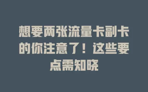 想要两张流量卡副卡的你注意了！这些要点需知晓