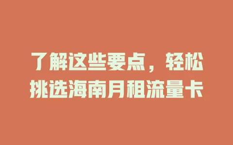 了解这些要点，轻松挑选海南月租流量卡