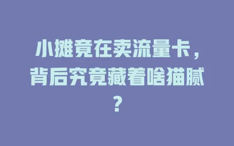 小摊竟在卖流量卡，背后究竟藏着啥猫腻？