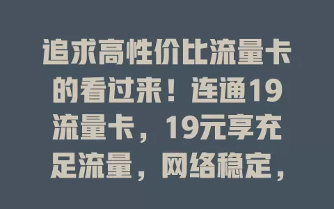 追求高性价比流量卡的看过来！连通19流量卡，19元享充足流量，网络稳定，套餐无捆绑，还有使用小技巧，给你实惠好用的网络体验